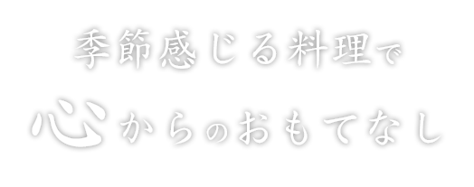 季節感じる料理で心からのおもてなし