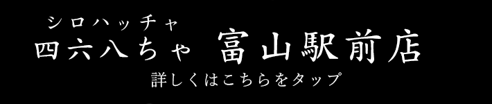 シロハッチャ四六八ちゃ 富山駅前店詳しくはこちらをタップ